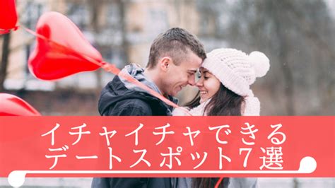 デート 毎回 イチャイチャ|イチャイチャできる場所22選！ラブラブになりたいカップルは.